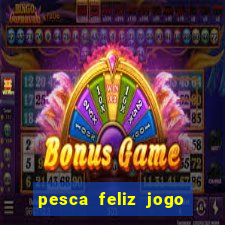 pesca feliz jogo de aposta